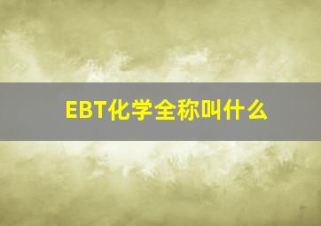 EBT化学全称叫什么