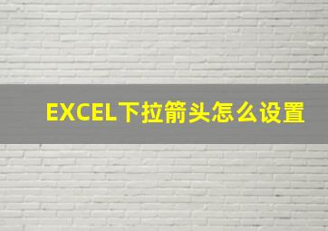 EXCEL下拉箭头怎么设置