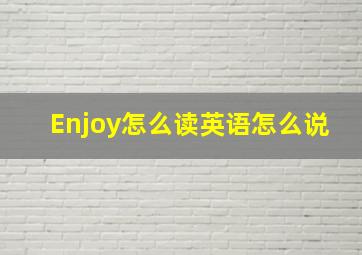 Enjoy怎么读英语怎么说