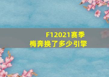 F12021赛季梅奔换了多少引擎