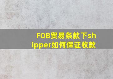 FOB贸易条款下shipper如何保证收款