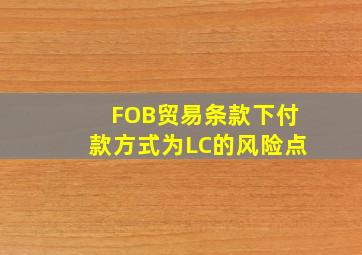 FOB贸易条款下付款方式为LC的风险点