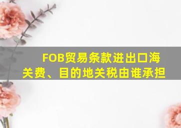 FOB贸易条款进出口海关费、目的地关税由谁承担