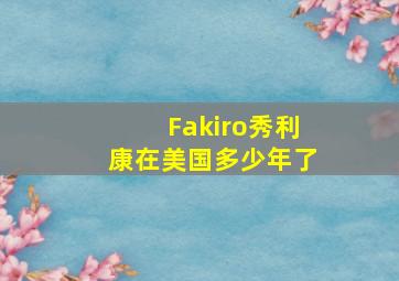 Fakiro秀利康在美国多少年了