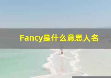 Fancy是什么意思人名