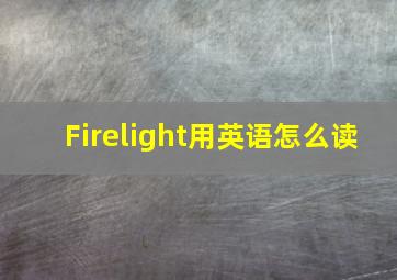 Firelight用英语怎么读