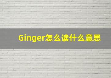 Ginger怎么读什么意思