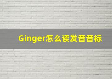 Ginger怎么读发音音标