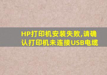 HP打印机安装失败,请确认打印机未连接USB电缆