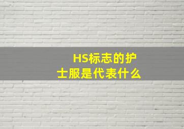 HS标志的护士服是代表什么