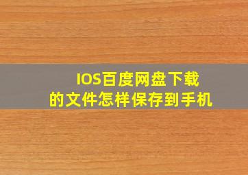 IOS百度网盘下载的文件怎样保存到手机