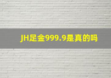 JH足金999.9是真的吗