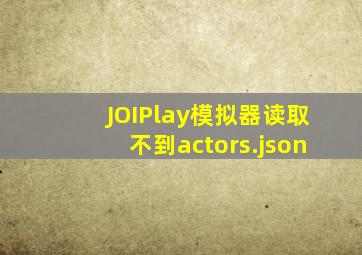 JOIPlay模拟器读取不到actors.json