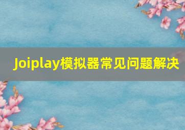 Joiplay模拟器常见问题解决