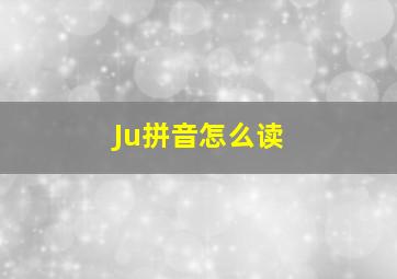 Ju拼音怎么读