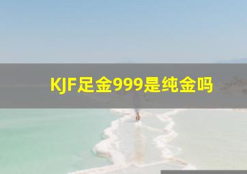 KJF足金999是纯金吗