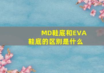 MD鞋底和EVA鞋底的区别是什么