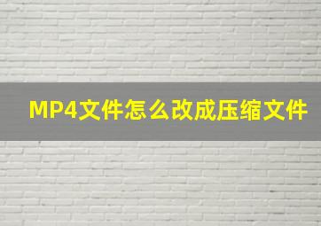 MP4文件怎么改成压缩文件