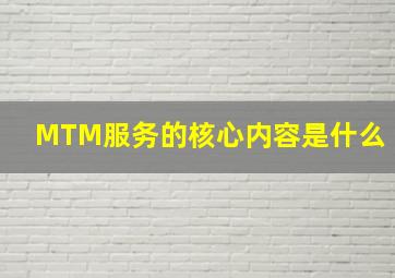 MTM服务的核心内容是什么