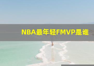 NBA最年轻FMVP是谁