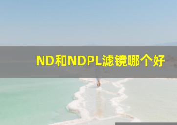 ND和NDPL滤镜哪个好