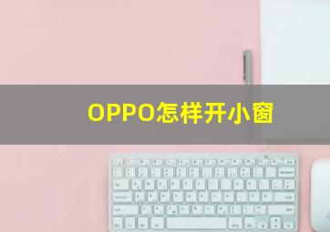 OPPO怎样开小窗