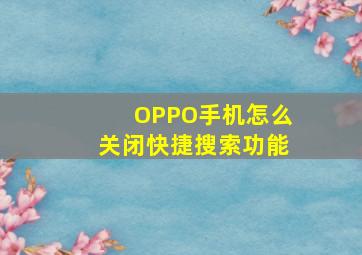 OPPO手机怎么关闭快捷搜索功能