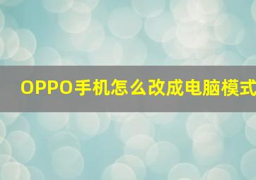 OPPO手机怎么改成电脑模式