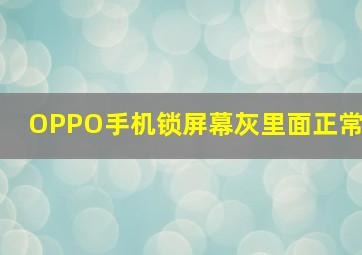 OPPO手机锁屏幕灰里面正常