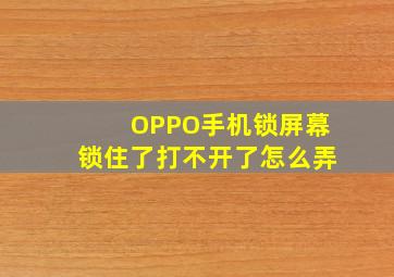 OPPO手机锁屏幕锁住了打不开了怎么弄