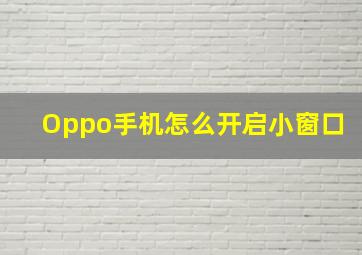 Oppo手机怎么开启小窗口