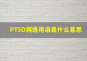 PTSD网络用语是什么意思