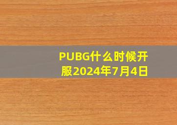 PUBG什么时候开服2024年7月4日