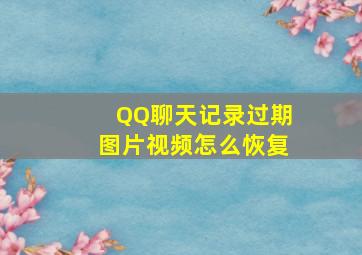 QQ聊天记录过期图片视频怎么恢复