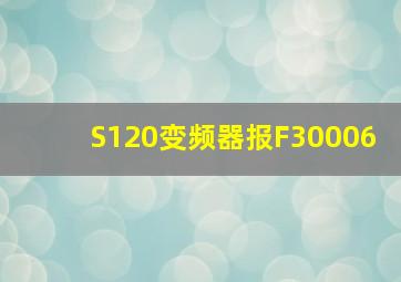 S120变频器报F30006