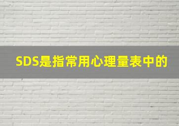 SDS是指常用心理量表中的