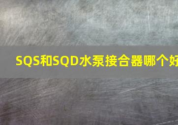 SQS和SQD水泵接合器哪个好