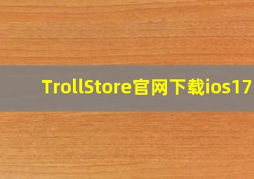 TrollStore官网下载ios17