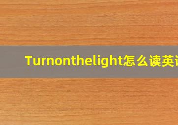 Turnonthelight怎么读英语