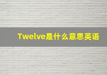 Twelve是什么意思英语