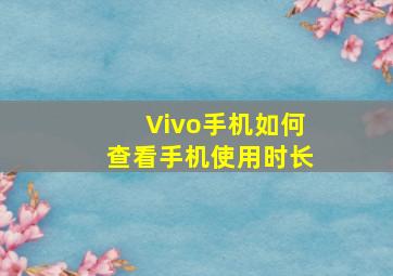 Vivo手机如何查看手机使用时长