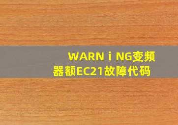 WARNⅰNG变频器额EC21故障代码