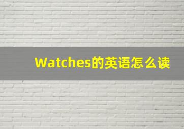 Watches的英语怎么读