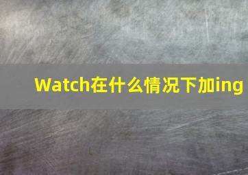 Watch在什么情况下加ing