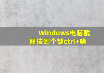 Windows电脑截图按哪个键ctrl+啥