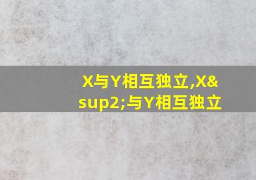 X与Y相互独立,X²与Y相互独立