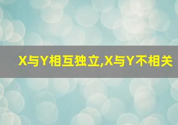 X与Y相互独立,X与Y不相关