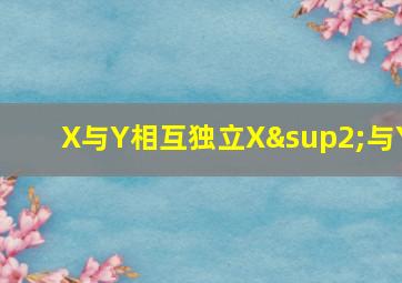 X与Y相互独立X²与Y