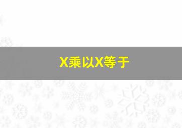 X乘以X等于