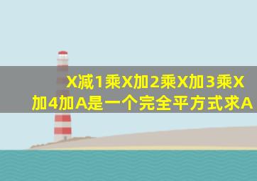 X减1乘X加2乘X加3乘X加4加A是一个完全平方式求A